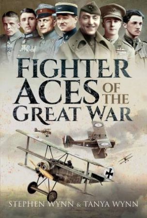 Fighter Aces Of The Great War by Stephen Wynn & Tanya Wynn