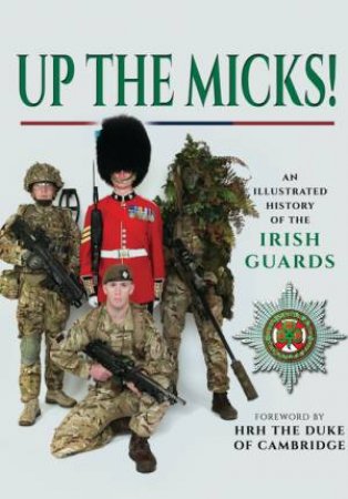 Up the Micks! An Illustrated History of the Irish Guards by PEN & SWORD VARIOUS