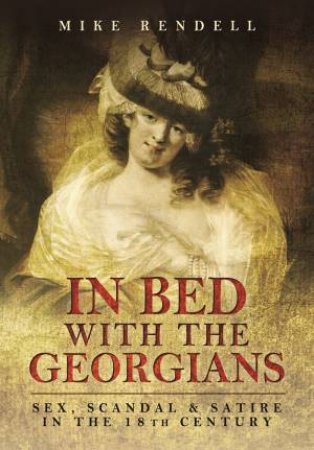 In Bed with the Georgians: Sex, Scandal and Satire in the 18th Century by MIKE RENDELL