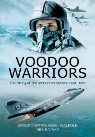 Voodoo Warriors: The Story of the McDonnell Voodoo Fast-jets by NIGEL WALPOLE