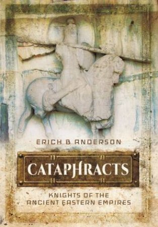 Cataphracts: Knights of the Ancient Eastern Empires by ERICH B. ANDERSON