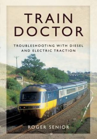 Train Doctor: Trouble Shooting with Diesel and Electric Traction by ROGER SENIOR