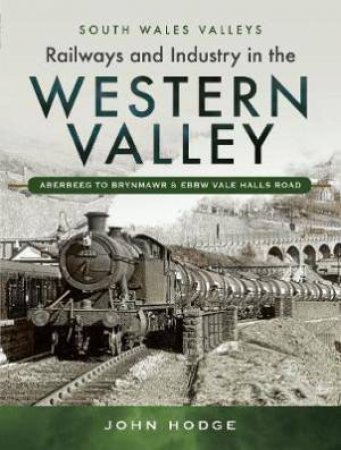 Railways And Industry In The Western Valley: Aberbeeg To Brynmawr And Ebbw Vale by John Hodge