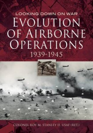 Evolution of Airborne Operations 1939 - 1945 by ROY STANLEY