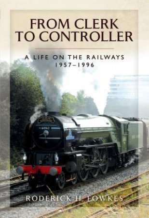 From Clerk to Controller: A Life on the Railways 1957-1996 by RODERICK H FOWKES