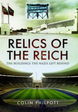 Relics of the Reich: The Buildings the Nazis Left Behind by PHILPOTT COLIN