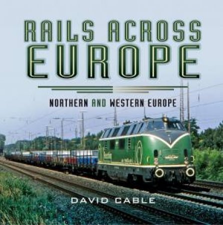 Rails Across Europe: Northern and Western Europe by DAVID CABLE