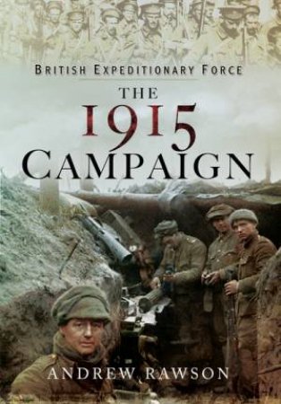 British Expeditionary Force - The 1915 Campaign by RAWSON ANDREW