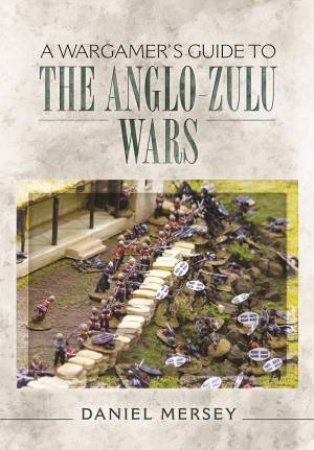 Wargamer's Guide To The Anglo-Zulu Wars by Daniel Mersey