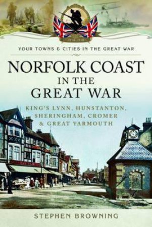 Norfolk Coast In The Great War by Stephen Browning