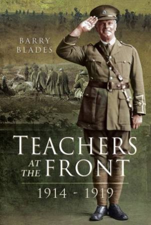 Teachers At The Front, 1914-1919 by Barry Blades