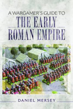 Wargamer's Guide To The Early Roman Empire by DANIEL MERSEY