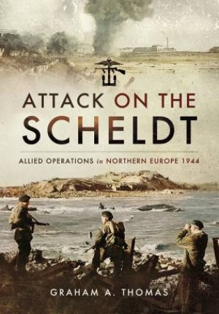 Attack On The Scheldt by Graham A. Thomas