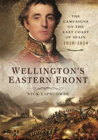 Wellington's Eastern Front: The Campaign on the East Coast of Spain 1810-1814 by NICK LIPSCOMBE