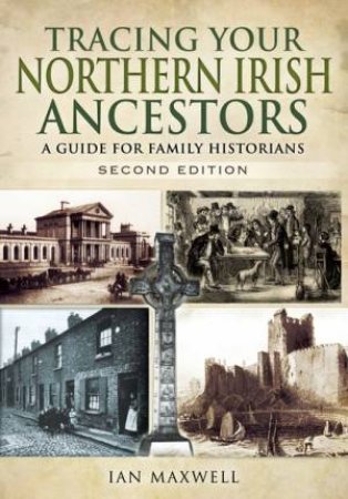 Tracing Your Northern Irish Ancestors - Second Edition by IAN MAXWELL