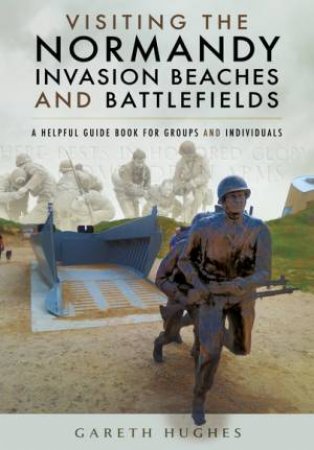 Visiting the Normandy Invasion Beaches and Battlefields by GARETH HUGHES