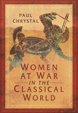 Women At War In The Classical World by Paul Chrystal