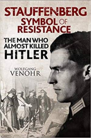 Stauffenberg: Symbol Of Resistance: The Man Who Almost Killed Hitler by Wolfgang Venohr