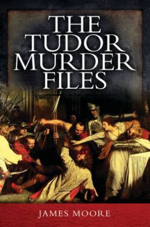 Tudor Murder Files by JAMES MOORE