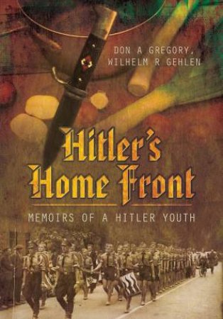 Hitler's Home Front: Memoirs of a Hitler Youth by GREGORY / GEHLEN