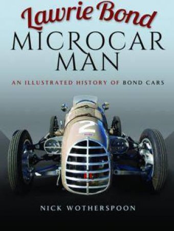 Lawrie Bond, Microcar Man: An Illustrated History Of Bond Cars by Nick Wotherspoon