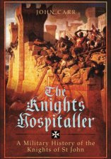 Knights Hospitaller A Military History of the Knights of St John