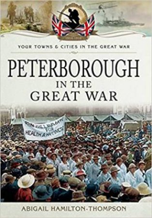 Peterborough In The Great War by Abigail Hamilton-Thompson