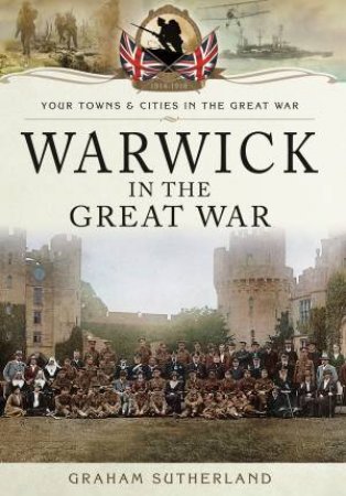 Warwick in the Great War by GRAHAM SUTHERLAND