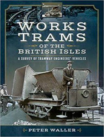 Works Trams Of The British Isles: A Survey Of Tramway Engineers' Vehicles by Peter Waller