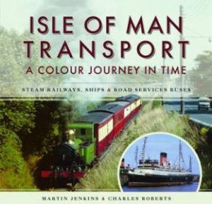 Isle of Man Transport: A Colour Journey In Time by Martin Jenkins & Charles Roberts