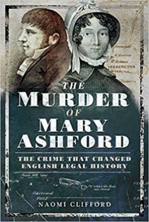 The Murder Of Mary Ashford: The Crime That Changed English Legal History by Naomi Clifford