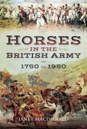 Horses In The British Army 1750 to 1950 by Janet Macdonald