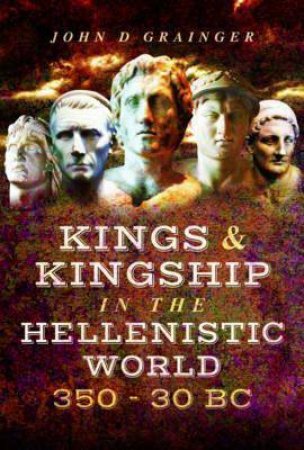 Kings And Kingship In The Hellenistic World 350 - 30 BC by John D. Grainger