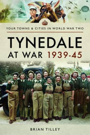 Tynedale At War 1939-1945 by Brian Tilley