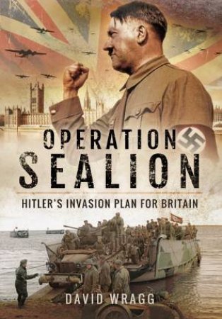 Operation Sealion: Hitler's Invasion Plan For Britain by David Wragg