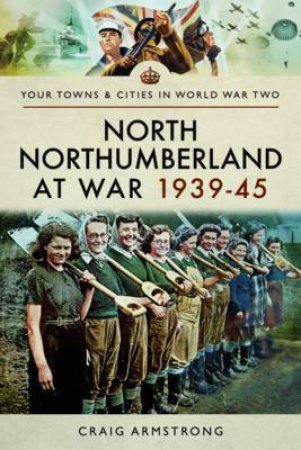 North Northumberland At War 1939 - 1945 by Craig Armstrong