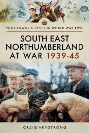 South East Northumberland At War 1939-1945 by Craig Armstrong