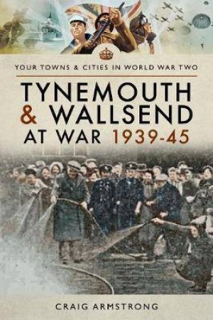 Tynemouth And Wallsend At War 1939-1945 by Craig Armstrong