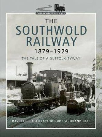 Southwold Railway 1879-1929: The Tale Of A Suffolk Byway by Rob Shorland-Ball