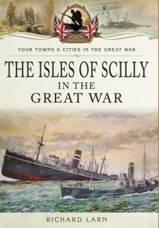 The Isles Of Scilly In Great War by Richard Larn