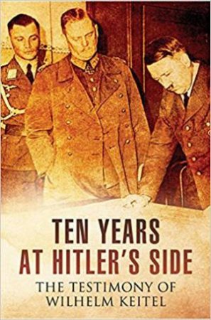 Ten Years At Hitler's Side: The Testimony Of Wilhelm Keitel by Wilhelm Keitel