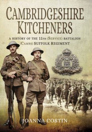 Cambridgeshire Kitcheners: A History of 11th (Service) Battalion (Cambs) Suffolk Regiment by JOANNA COSTIN