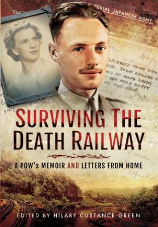 Surviving the Death Railway: A Pow's Memoir and Letters from Home by HILARY CUSTANCE GREEN