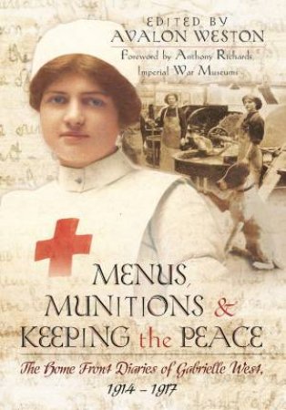 Menus, Munitions and Keeping the Peace: The Home Front Diaries of Gabrielle West 1914 - 1917 by AVALON WESTON