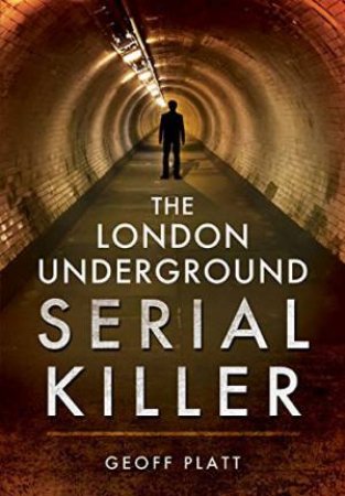 London Underground Serial Killer: The Life of Kieran Kelly by GEOFF PLATT