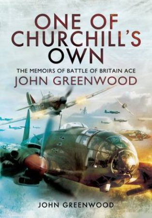 One of Churchill's Own: The Memoirs of Battle of Britain Ace John Greenwood by JOHN GREENWOOD