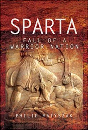 Sparta: Fall Of A Warrior Nation by Philip Matyszak