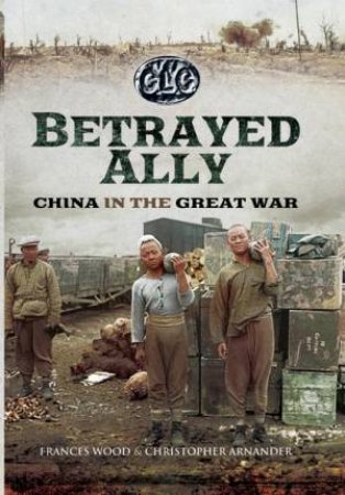 Betrayed Ally: China in the Great War by ARNANDER / WOOD