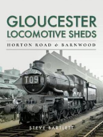 Gloucester Locomotive Sheds: Horton Road And Barnwood, Engine And Train Workings by Steve Bartlett