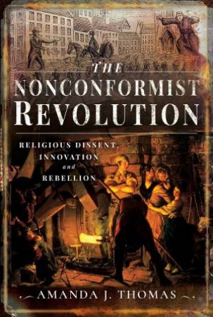 Nonconformist Revolution: Religious Dissent, Innovation And Rebellion by Amanda J Thomas